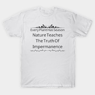 Every Plant Has Its Season; Nature Teaches Us The Truth Of Impermanence T-Shirt